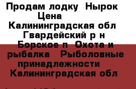 Продам лодку “Нырок“ › Цена ­ 6 000 - Калининградская обл., Гвардейский р-н, Борское п. Охота и рыбалка » Рыболовные принадлежности   . Калининградская обл.